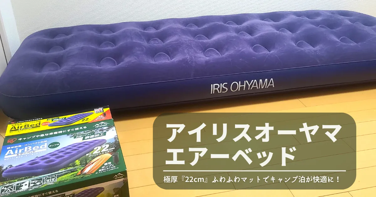 【レビュー】アイリスオーヤマ エアーベッド｜22cmの極厚マットでキャンプ泊がグッと快適に！