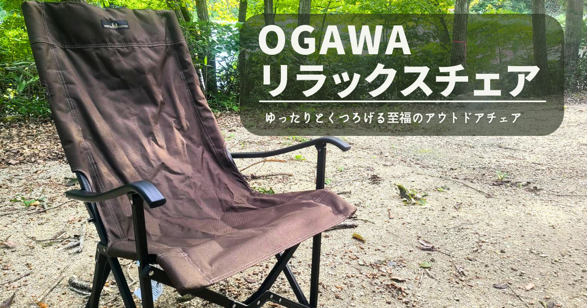 【レビュー】ogawa リラックスチェア｜座ったら動けなくなる？！魅惑のアウトドアチェア！