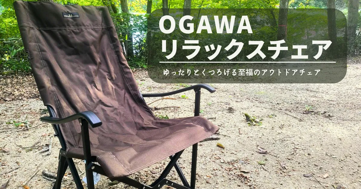 【レビュー】ogawa リラックスチェア｜座ったら動けなくなる？！魅惑のアウトドアチェア！